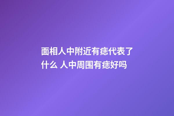 面相人中附近有痣代表了什么 人中周围有痣好吗